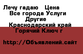 Лечу гадаю › Цена ­ 500 - Все города Услуги » Другие   . Краснодарский край,Горячий Ключ г.